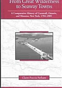 From Great Wilderness to Seaway Towns: A Comparative History of Cornwall, Ontario, and Massena, New York, 1784-2001 (Hardcover)