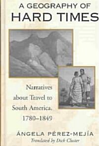 A Geography of Hard Times: Narratives about Travel to South America, 1780-1849 (Hardcover)