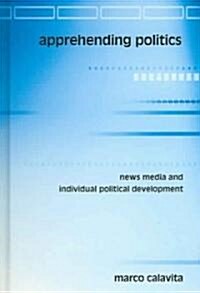 Apprehending Politics: News Media and Individual Political Development (Hardcover)