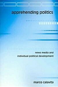 Apprehending Politics: News Media and Individual Political Development (Paperback)