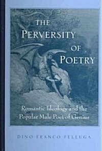 The Perversity of Poetry: Romantic Ideology and the Popular Male Poet of Genius (Hardcover)