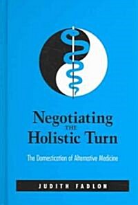 Negotiating the Holistic Turn: The Domestication of Alternative Medicine (Hardcover)