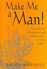 Make Me a Man!: Masculinity, Hinduism, and Nationalism in India (Hardcover)