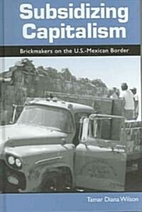Subsidizing Capitalism: Brickmakers on the U.S.-Mexican Border (Hardcover)