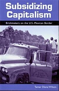 Subsidizing Capitalism: Brickmakers on the U.S.-Mexican Border (Paperback)