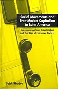 Social Movements and Free-Market Capitalism in Latin America: Telecommunications Privatization and the Rise of Consumer Protest (Hardcover)