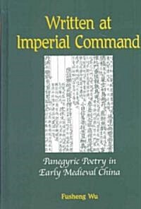 Written at Imperial Command: Panegyric Poetry in Early Medieval China (Hardcover)