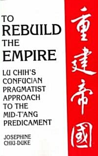 To Rebuild the Empire: Lu Chihs Confucian Pragmatist Approach to the Mid-TAng Predicament (Paperback)