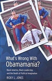 Whats Wrong with Obamamania?: Black America, Black Leadership, and the Death of Political Imagination (Paperback)