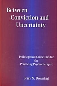 Between Conviction and Uncertainty: Philosophical Guidelines for the Practicing Psychotherapist (Hardcover)