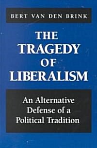 The Tragedy of Liberalism: An Alternative Defense of a Political Tradition (Paperback)