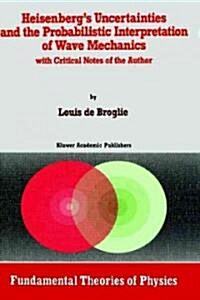 Heisenbergs Uncertainties and the Probabilistic Interpretation of Wave Mechanics: With Critical Notes of the Author (Hardcover, 1990)