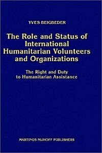 The Role and Status of International Humanitarian Volunteers and Organizations: The Right and Duty to Humanitarian Assistance (Hardcover)