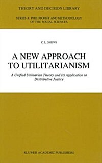 A New Approach to Utilitarianism: A Unified Utilitarian Theory and Its Application to Distributive Justice (Hardcover)