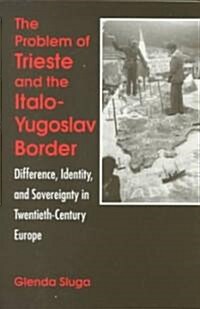 The Problem of Trieste and the Italo-Yugoslav Border: Difference, Identity, and Sovereignty in Twentieth-Century Europe (Paperback)