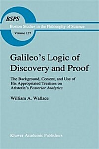 Galileos Logic of Discovery and Proof: The Background, Content, and Use of His Appropriated Treatises on Aristotles Posterior Analytics (Hardcover, 1992)