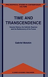 Time and Transcendence: Secular History, the Catholic Reaction and the Rediscovery of the Future (Hardcover)