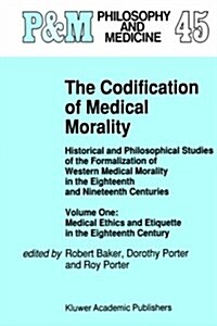 The Codification of Medical Morality: Historical and Philosophical Studies of the Formalization of Western Medical Morality in the Eighteenth and Nine (Hardcover, 1992)