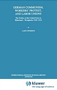 German Communism, Workers Protest, and Labor Unions: The Politics of the United Front in Rhineland-Westphalia 1920-1924 (Hardcover, 1993)