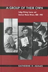 A Group of Their Own: College Writing Courses and American Women Writers, 1880-1940 (Hardcover)
