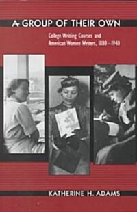 A Group of Their Own: College Writing Courses and American Women Writers, 1880-1940 (Paperback)