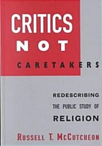 Critics Not Caretakers: Redescribing the Public Study of Religion (Hardcover)