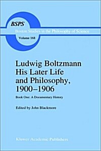 Ludwig Boltzmann His Later Life and Philosophy, 1900-1906: Book One: A Documentary History (Hardcover, 1995)