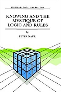 Knowing and the Mystique of Logic and Rules: Including True Statements in Knowing and Action * Computer Modelling of Human Knowing Activity * Coherent (Hardcover, 1995)