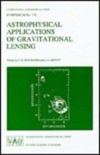 Astrophysical Applications of Gravitational Lensing: Proceedings of the 173rd Symposium of the International Astronomical Union, Held in Melbourne, Au (Hardcover, 1996)