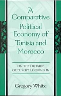 A Comparative Political Economy of Tunisia and Morocco: On the Outside of Europe Looking in (Paperback)