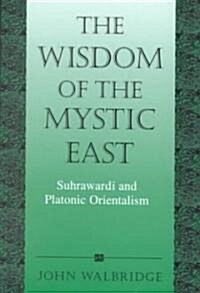 The Wisdom of the Mystic East: Suhrawardi and Platonic Orientalism (Hardcover)