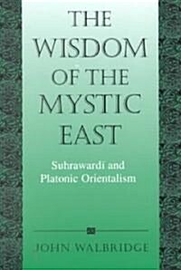 The Wisdom of the Mystic East: Suhrawardi and Platonic Orientalism (Paperback)