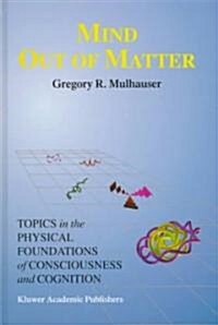 Mind Out of Matter: Topics in the Physical Foundations of Consciousness and Cognition (Hardcover, 1998)