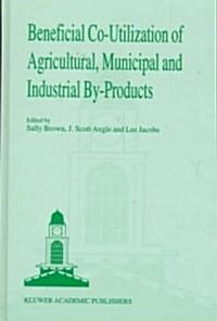 Beneficial Co-Utilization of Agricultural, Municipal and Industrial By-Products (Hardcover)