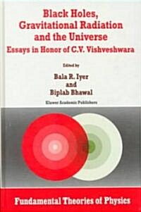 Black Holes, Gravitational Radiation and the Universe: Essays in Honor of C.V. Vishveshwara (Hardcover, 1999)