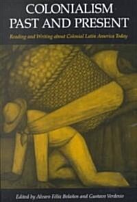Colonialism Past and Present: Reading and Writing about Colonial Latin America Today (Paperback)