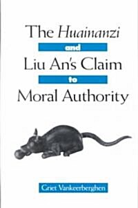 The Huainanzi and Liu Ans Claim to Moral Authority (Hardcover)