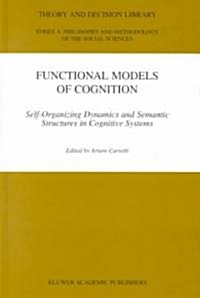 Functional Models of Cognition: Self-Organizing Dynamics and Semantic Structures in Cognitive Systems (Hardcover, 2000)