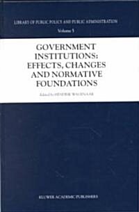 Government Institutions: Effects, Changes and Normative Foundations (Hardcover, 2000)