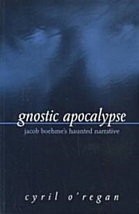 Gnostic Apocalypse: Jacob Boehmes Haunted Narrative (Paperback)