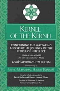 Kernel of the Kernel: Concerning the Wayfaring and Spiritual Journey of the People of Intellect (Risāla-Yi Lubb Al-Lubāb Dar Sayr (Paperback)