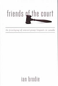 Friends of the Court: The Privileging of Interest Group Litigants in Canada (Hardcover)