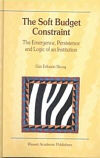 The Soft Budget Constraint -- The Emergence, Persistence and Logic of an Institution (Hardcover, 2000)