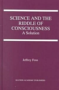 Science and the Riddle of Consciousness: A Solution (Hardcover, 2000)