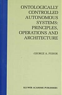 Ontologically Controlled Autonomous Systems: Principles, Operations, and Architecture: Principles, Operations, and Architecture (Hardcover, 1998)