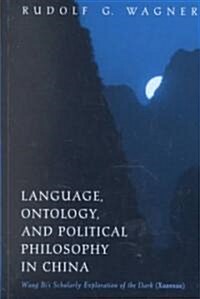 Language, Ontology, and Political Philosophy in China: Wang Bis Scholarly Exploration of the Dark (Xuanxue) (Hardcover)