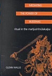 Mediating the Power of Buddhas: Ritual in the Manjusrimulakalpa (Hardcover)