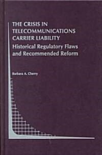 The Crisis in Telecommunications Carrier Liability: Historical Regulatory Flaws and Recommended Reform (Hardcover, 1999)