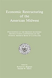 Economic Restructuring of the American Midwest: Proceedings of the Midwest Economic Restructuring Conference of the Federal Reserve Bank of Cleveland (Hardcover, 1990)