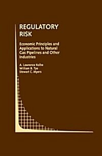 Regulatory Risk: Economic Principles and Applications to Natural Gas Pipelines and Other Industries (Hardcover, 1993)